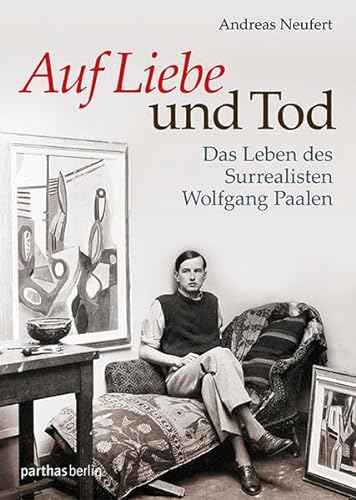 Auf Liebe und Tod: Das Leben des Surrealisten Wolfgang Paalen von Parthas Verlag